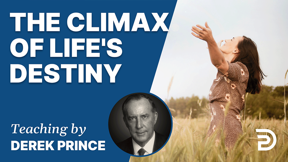 The Climax Of Life’s Destiny Sermon Derek Prince Ministries